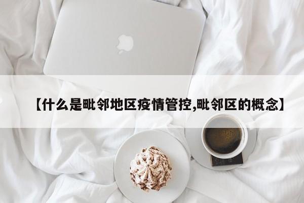 【什么是毗邻地区疫情管控,毗邻区的概念】