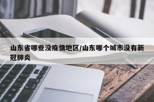 山东省哪些没疫情地区/山东哪个城市没有新冠肺炎
