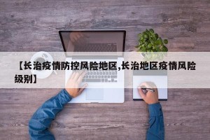 【长治疫情防控风险地区,长治地区疫情风险级别】