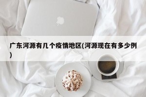 广东河源有几个疫情地区(河源现在有多少例)