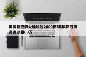 美国新冠肺炎确诊超2600例/美国新冠肺炎确诊超69万