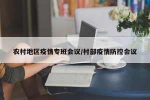 农村地区疫情专班会议/村部疫情防控会议