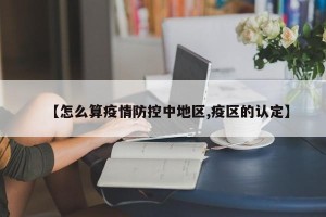【怎么算疫情防控中地区,疫区的认定】