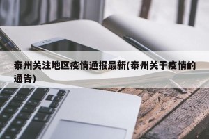 泰州关注地区疫情通报最新(泰州关于疫情的通告)