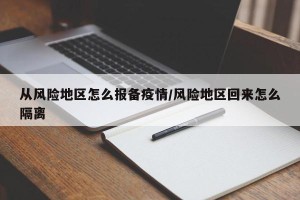 从风险地区怎么报备疫情/风险地区回来怎么隔离
