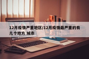 12月疫情严重地区/12月疫情最严重的有几个地方 城市