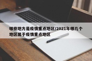 哪些地方是疫情重点地区/2021年哪几个地区属于疫情重点地区