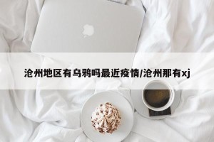 沧州地区有乌鸦吗最近疫情/沧州那有xj