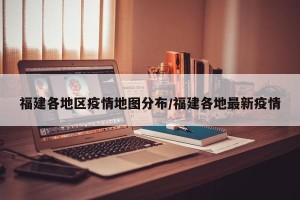 福建各地区疫情地图分布/福建各地最新疫情