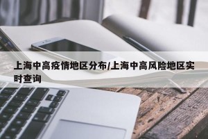 上海中高疫情地区分布/上海中高风险地区实时查询