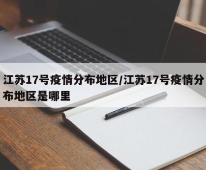 江苏17号疫情分布地区/江苏17号疫情分布地区是哪里