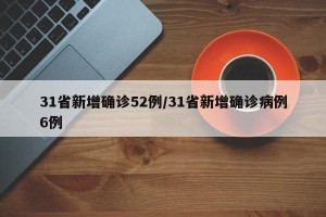31省新增确诊52例/31省新增确诊病例6例