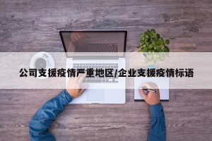 公司支援疫情严重地区/企业支援疫情标语