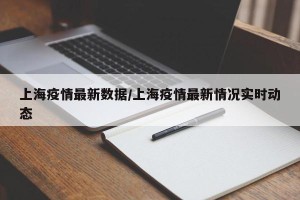 上海疫情最新数据/上海疫情最新情况实时动态