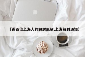【近百位上海人的解封愿望,上海解封通知】