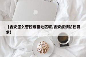 【吉安怎么管控疫情地区呢,吉安疫情防控要求】