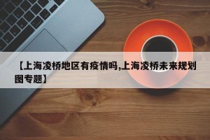【上海凌桥地区有疫情吗,上海凌桥未来规划图专题】