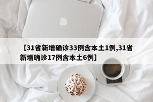 【31省新增确诊33例含本土1例,31省新增确诊17例含本土6例】