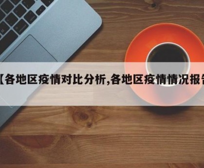 【各地区疫情对比分析,各地区疫情情况报告】