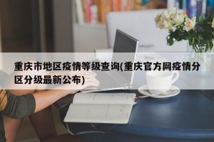 重庆市地区疫情等级查询(重庆官方网疫情分区分级最新公布)