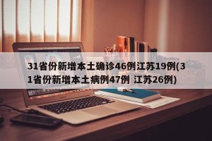 31省份新增本土确诊46例江苏19例(31省份新增本土病例47例 江苏26例)