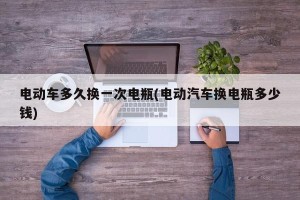电动车多久换一次电瓶(电动汽车换电瓶多少钱)