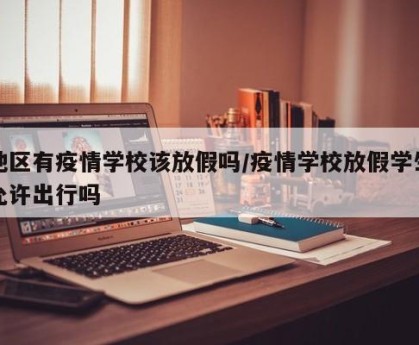 地区有疫情学校该放假吗/疫情学校放假学生允许出行吗