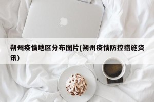 朔州疫情地区分布图片(朔州疫情防控措施资讯)