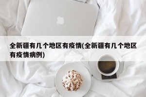 全新疆有几个地区有疫情(全新疆有几个地区有疫情病例)