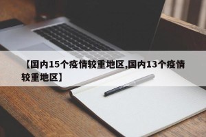 【国内15个疫情较重地区,国内13个疫情较重地区】