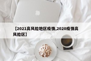 【2021高风险地区疫情,2020疫情高风险区】