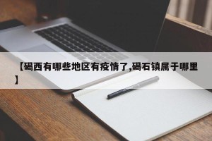 【碣西有哪些地区有疫情了,碣石镇属于哪里】