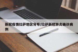 新冠疫情拉萨地区分布/拉萨新冠肺炎确诊病例