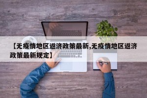 【无疫情地区返济政策最新,无疫情地区返济政策最新规定】