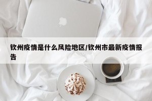 钦州疫情是什么风险地区/钦州市最新疫情报告