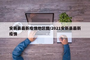 安新县最新疫情地区图/2021安新县最新疫情