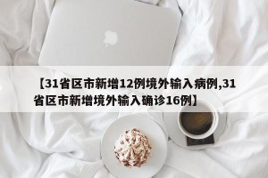【31省区市新增12例境外输入病例,31省区市新增境外输入确诊16例】