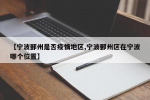 【宁波鄞州是否疫情地区,宁波鄞州区在宁波哪个位置】