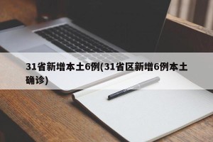 31省新增本土6例(31省区新增6例本土确诊)
