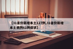【31省份新增本土127例,31省份新增本土病例61例症状】