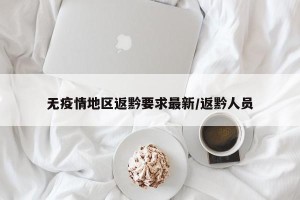 无疫情地区返黔要求最新/返黔人员