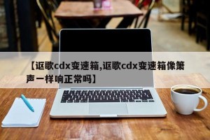 【讴歌cdx变速箱,讴歌cdx变速箱像箫声一样响正常吗】
