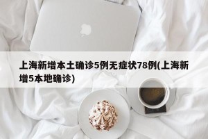 上海新增本土确诊5例无症状78例(上海新增5本地确诊)