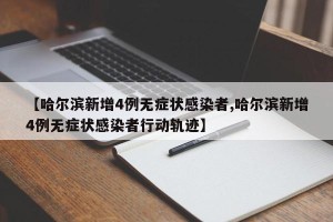 【哈尔滨新增4例无症状感染者,哈尔滨新增4例无症状感染者行动轨迹】