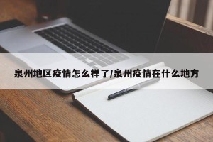 泉州地区疫情怎么样了/泉州疫情在什么地方