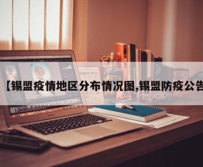 【锡盟疫情地区分布情况图,锡盟防疫公告】