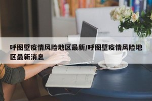 呼图壁疫情风险地区最新/呼图壁疫情风险地区最新消息