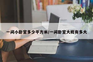 一间小卧室多少平方米/一间卧室大概有多大
