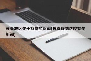 长春地区关于疫情的新闻(长春疫情防控有关新闻)