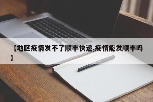 【地区疫情发不了顺丰快递,疫情能发顺丰吗】